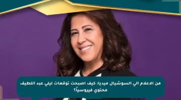 من الإعلام إلى السوشيال ميديا: كيف أصبحت توقعات ليلى عبد اللطيف محتوى فيروسياً؟